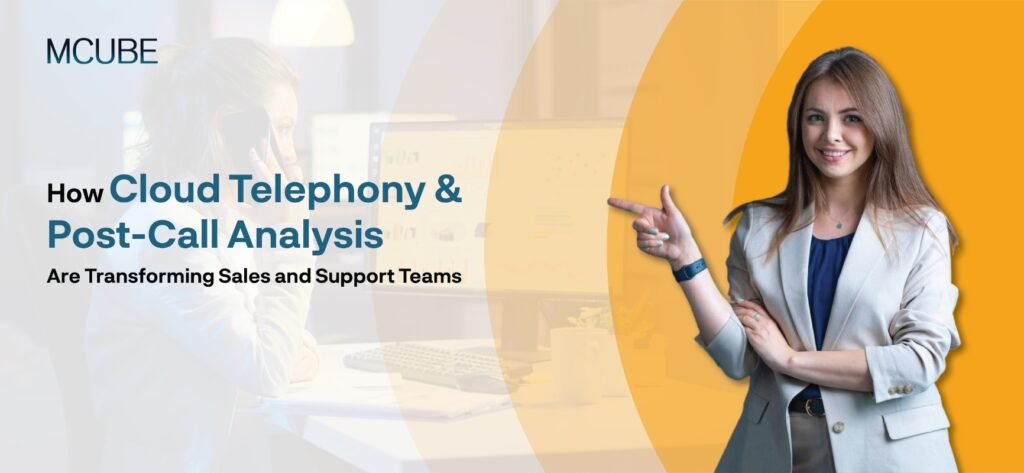 How Cloud Telephony and Post-Call Analysis Are Transforming Sales and Support Teams