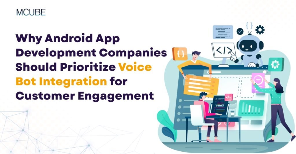 Why Android App Development Companies Should Prioritize Voice Bot Integration for Customer Engagement