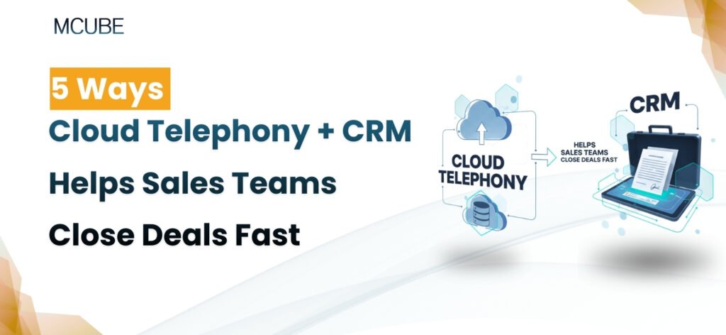 5 Ways Cloud Telephony + CRM Helps Sales Teams Close Deals Faster
