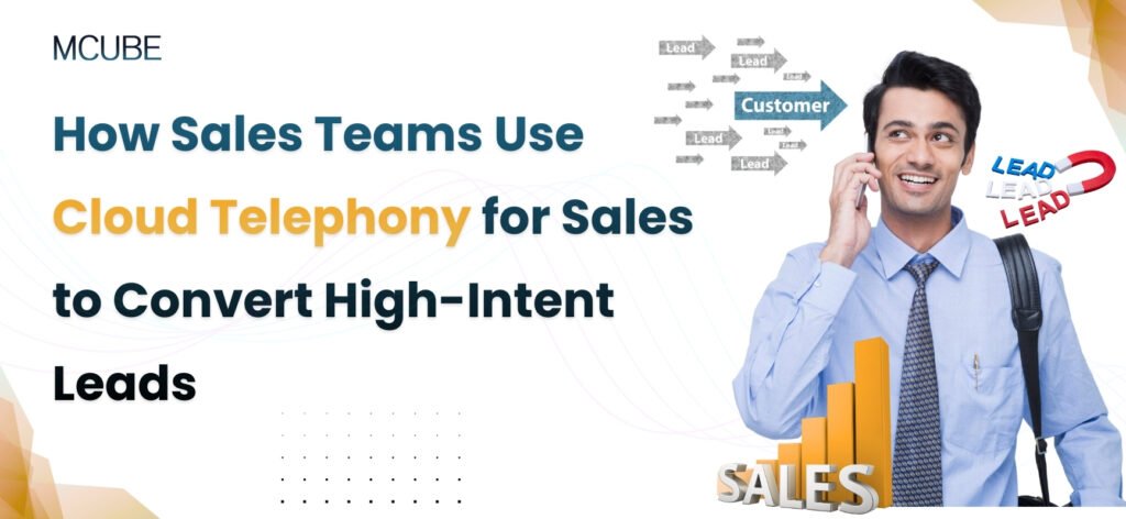 How Sales Teams Use Cloud Telephony for Sales to Convert High-Intent Leads